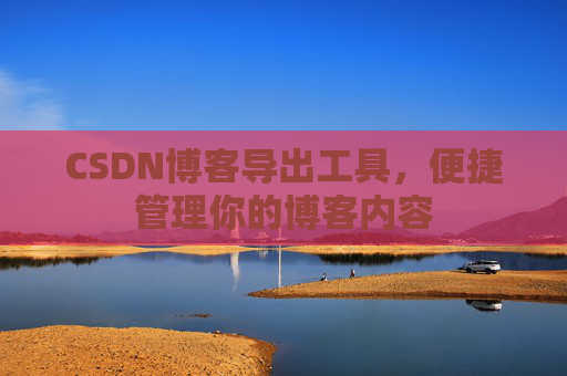 CSDN博客导出工具，便捷管理你的博客内容